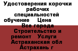 Удостоверения корочки рабочих специальностей (обучение) › Цена ­ 2 500 - Все города Строительство и ремонт » Услуги   . Астраханская обл.,Астрахань г.